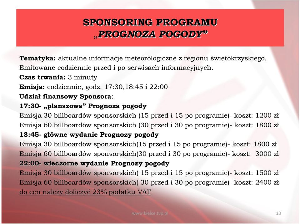 17:30,18:45 i 22:00 Udział finansowy Sponsora: 17:30- planszowa Emisja 30 billboardów sponsorskich (15 przed i 15 po programie)- koszt: 1200 zł Emisja 60 billboardów sponsorskich (30 przed i 30 po