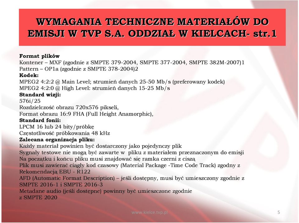 (preferowany kodek) MPEG2 4:2:0 @ High Level: strumieńdanych 15-25 Mb/s Standard wizji: 576i/25 Rozdzielczośćobrazu 720x576 pikseli, Format obrazu16:9 FHA (Full Height Anamorphic), Standard fonii: