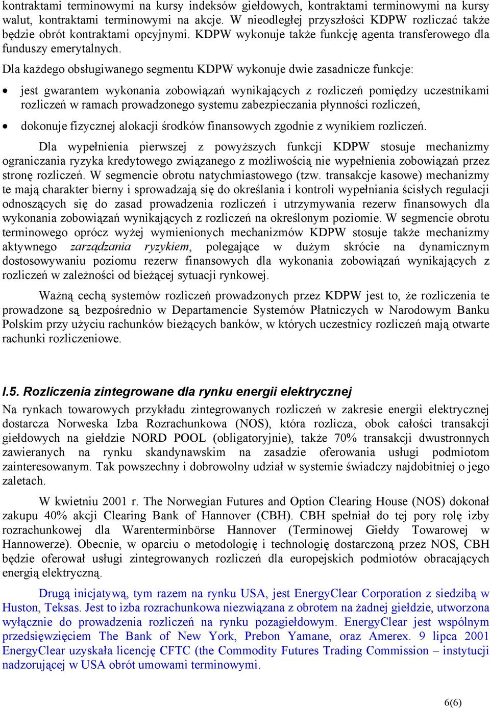 Dla każdego obsługiwanego segmentu KDPW wykonuje dwie zasadnicze funkcje: jest gwarantem wykonania zobowiązań wynikających z rozliczeń pomiędzy uczestnikami rozliczeń w ramach prowadzonego systemu