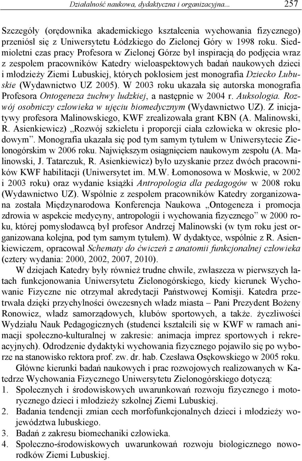 pokłosiem jest monografia Dziecko Lubuskie (Wydawnictwo UZ 2005). W 2003 roku ukazała się autorska monografia Profesora Ontogeneza żuchwy ludzkiej, a następnie w 2004 r. Auksologia.