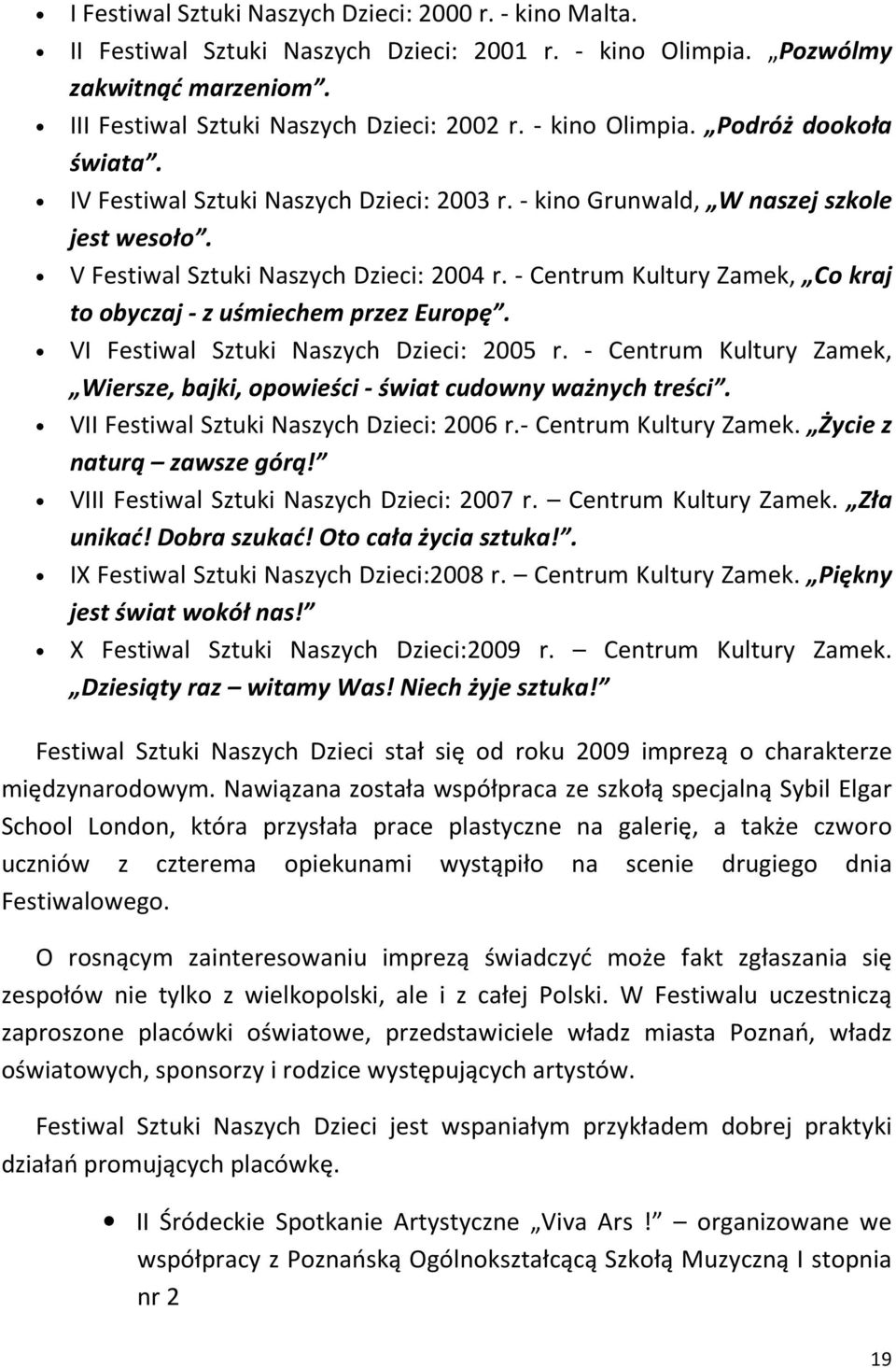 - Centrum Kultury Zamek, Co kraj to obyczaj - z uśmiechem przez Europę. VI Festiwal Sztuki Naszych Dzieci: 2005 r. - Centrum Kultury Zamek, Wiersze, bajki, opowieści - świat cudowny ważnych treści.