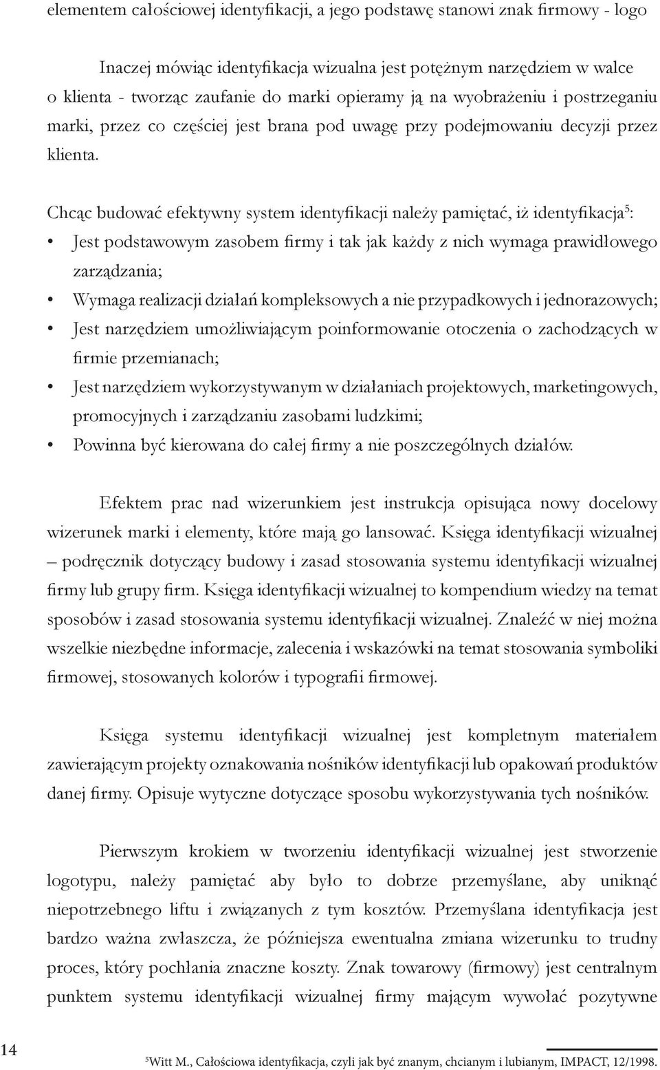 Chcąc budować efektywny system identyfikacji należy pamiętać, iż identyfikacja 5 : Jest podstawowym zasobem firmy i tak jak każdy z nich wymaga prawidłowego zarządzania; Wymaga realizacji działań