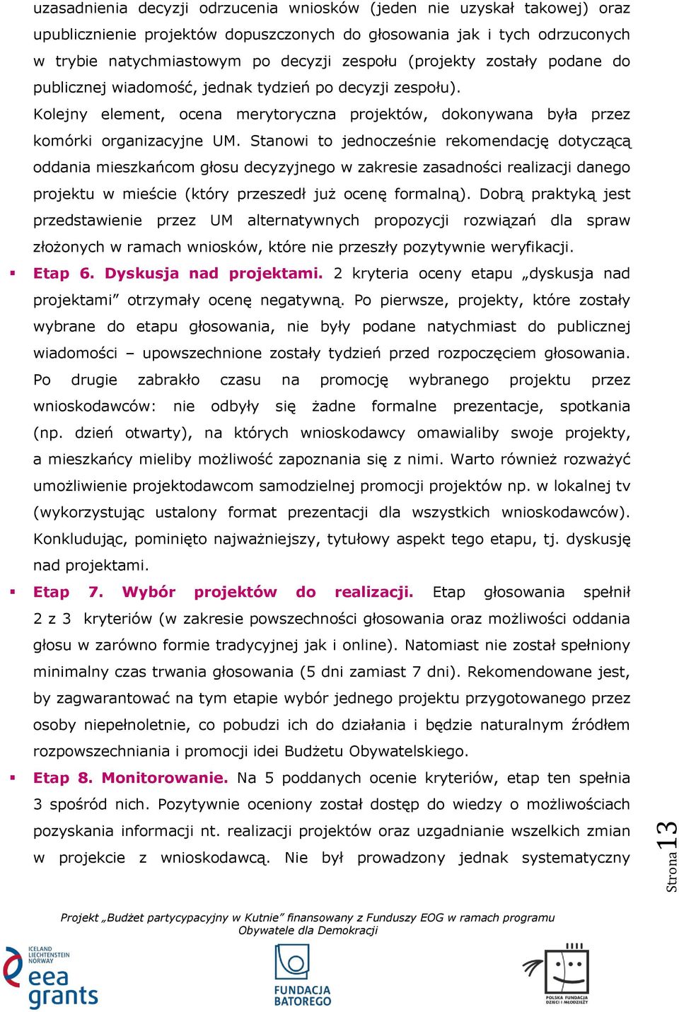 Stanowi to jednocześnie rekomendację dotyczącą oddania mieszkańcom głosu decyzyjnego w zakresie zasadności realizacji danego projektu w mieście (który przeszedł już ocenę formalną).