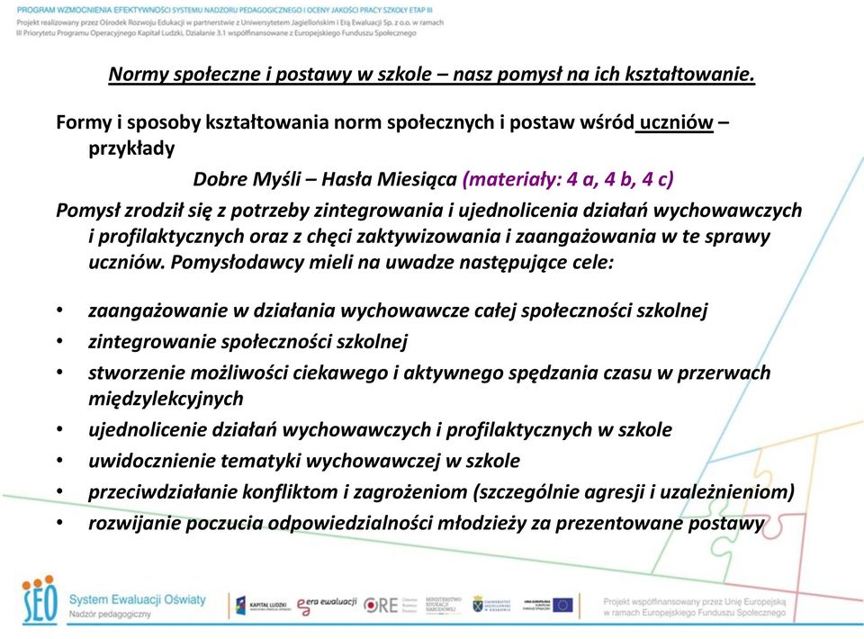 Pomysłodawcy mieli na uwadze następujące cele: zaangażowanie w działania wychowawcze całej społeczności szkolnej zintegrowanie społeczności szkolnej stworzenie możliwości ciekawego i aktywnego