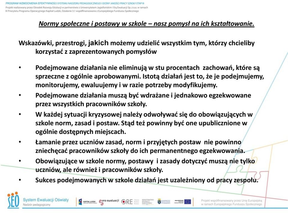 Podejmowane działania muszą być wdrażane i jednakowo egzekwowane przez wszystkich pracowników szkoły. W każdej sytuacji kryzysowej należy odwoływać się do obowiązujących w szkole norm, zasad i postaw.