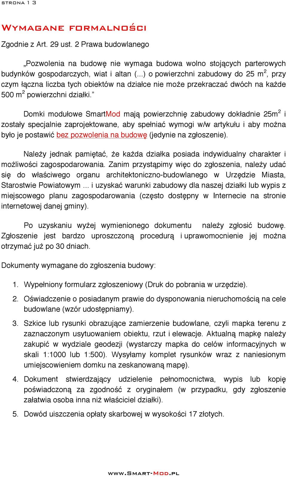 Domki modułowe SmartMod mają powierzchnię zabudowy dokładnie 25m 2 i zostały specjalnie zaprojektowane, aby spełniać wymogi w/w artykułu i aby można było je postawić bez pozwolenia na budowę (jedynie