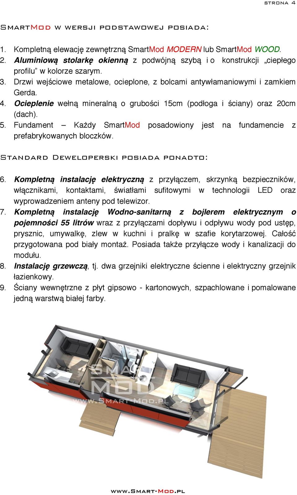 Ocieplenie wełną mineralną o grubości 15cm (podłoga i ściany) oraz 20cm (dach). 5. Fundament Każdy SmartMod posadowiony jest na fundamencie z prefabrykowanych bloczków.