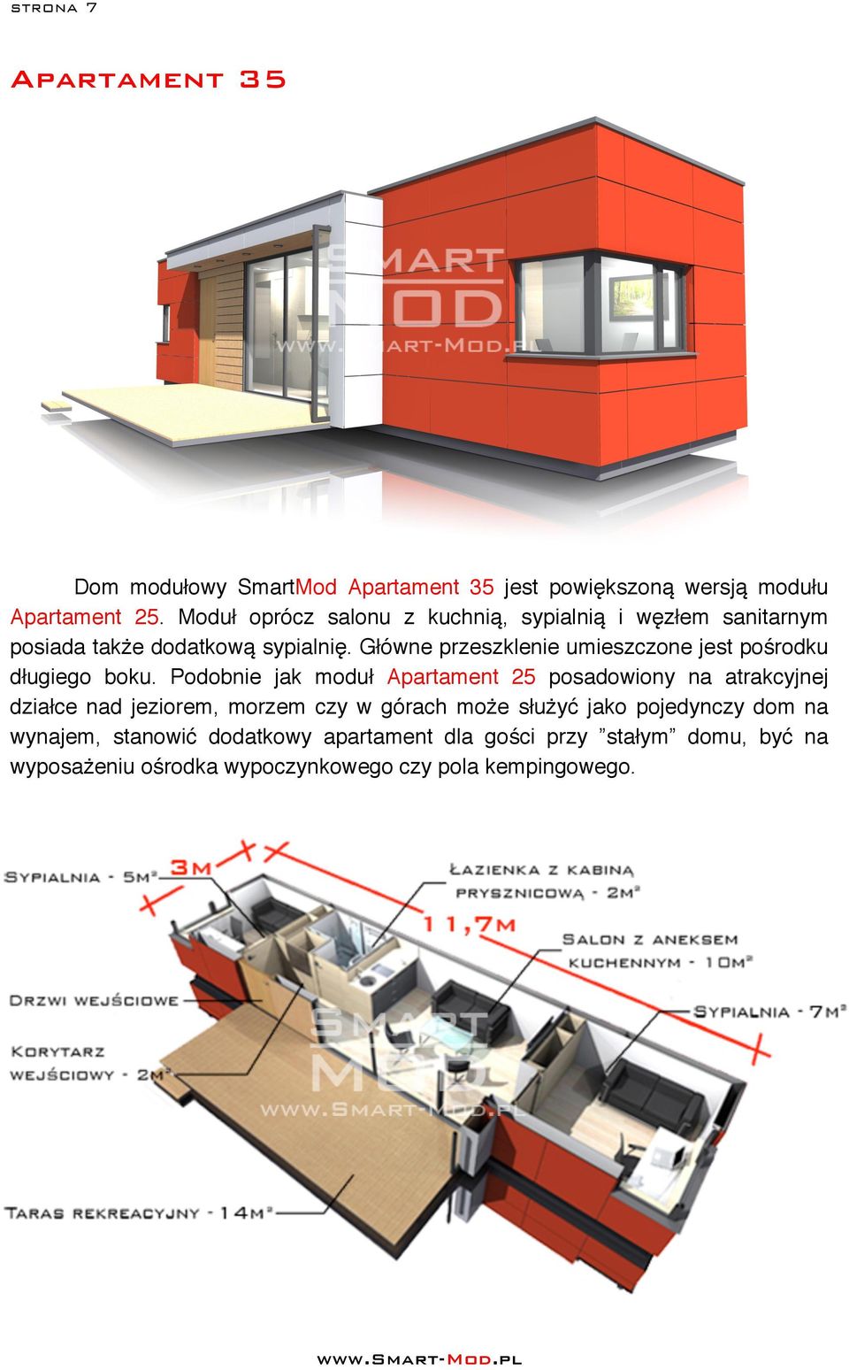 Główne przeszklenie umieszczone jest pośrodku długiego boku.