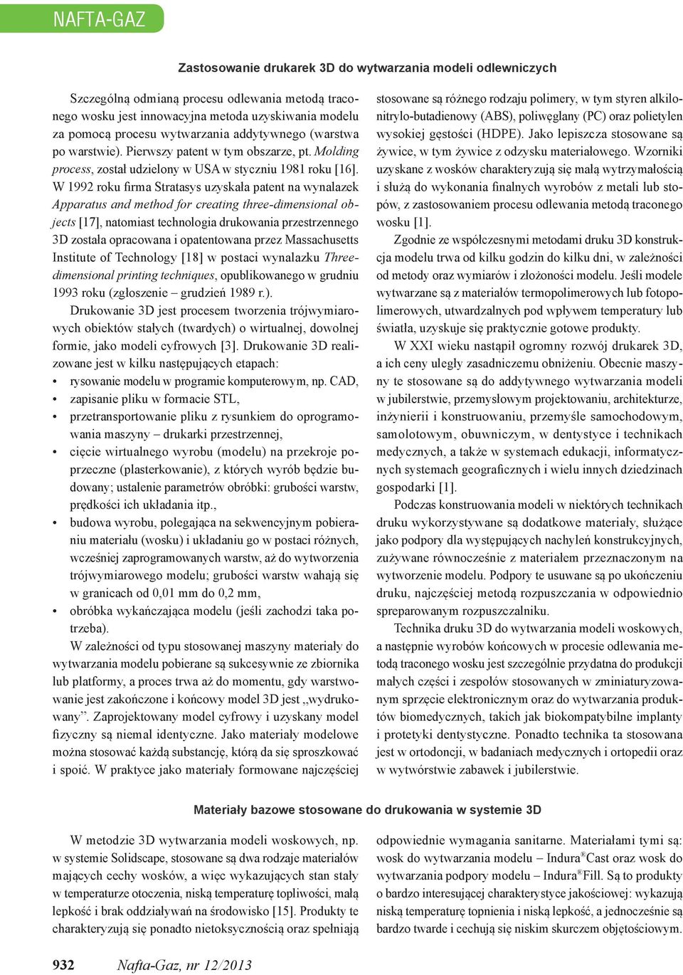 W 1992 roku firma Stratasys uzyskała patent na wynalazek Apparatus and method for creating three-dimensional objects [17], natomiast technologia drukowania przestrzennego 3D została opracowana i