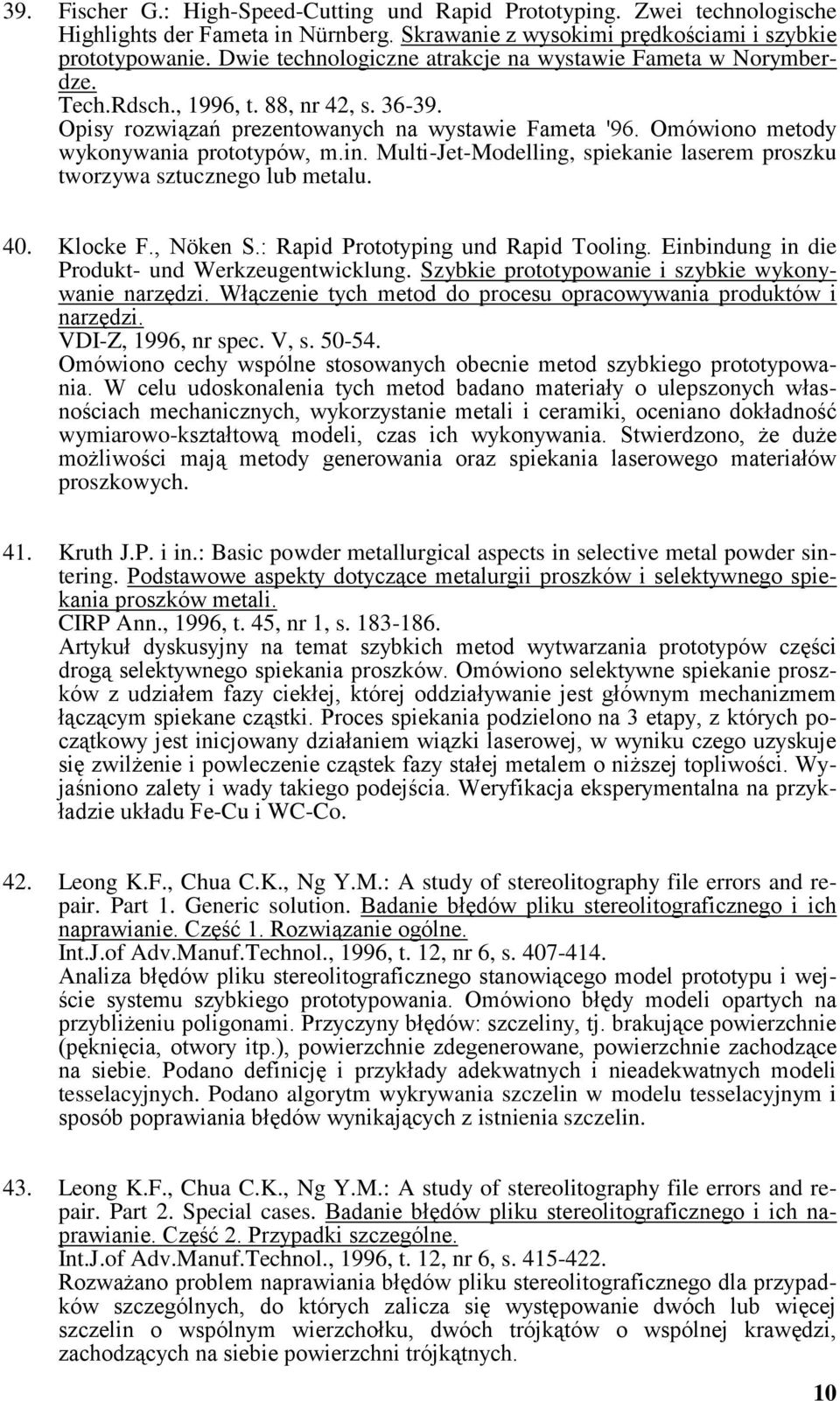 Omówiono metody wykonywania prototypów, m.in. Multi-Jet-Modelling, spiekanie laserem proszku tworzywa sztucznego lub metalu. 40. Klocke F., Nöken S.: Rapid Prototyping und Rapid Tooling.