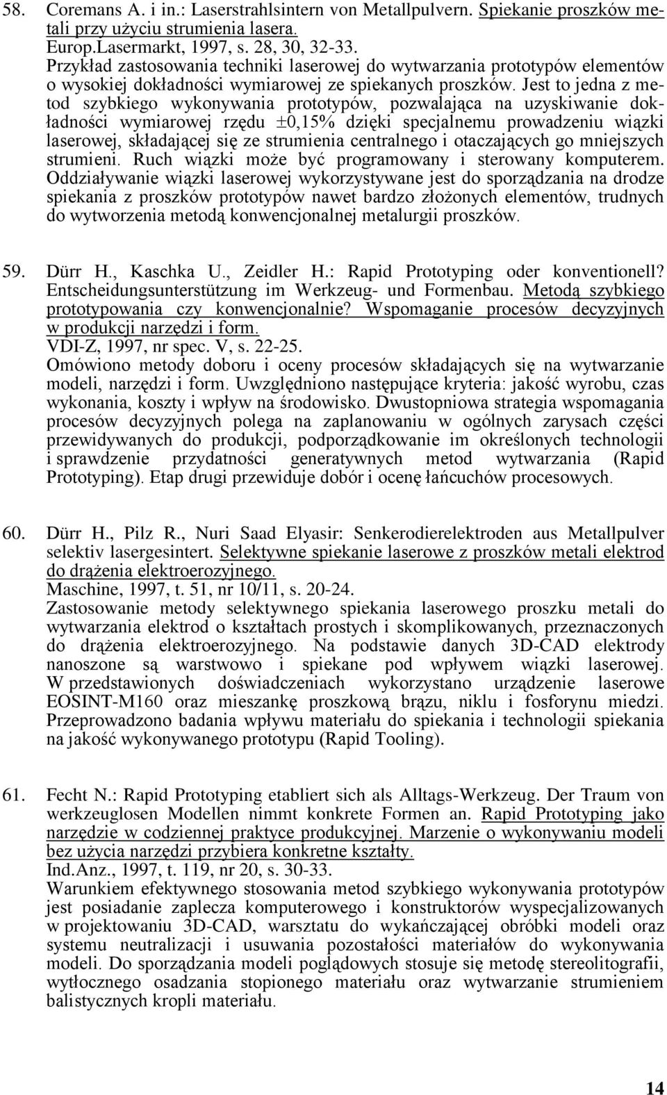 Jest to jedna z metod szybkiego wykonywania prototypów, pozwalająca na uzyskiwanie dokładności wymiarowej rzędu 0,15% dzięki specjalnemu prowadzeniu wiązki laserowej, składającej się ze strumienia