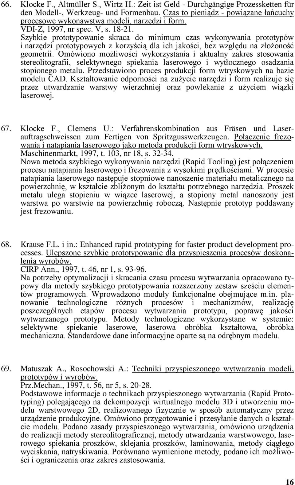 Szybkie prototypowanie skraca do minimum czas wykonywania prototypów i narzędzi prototypowych z korzyścią dla ich jakości, bez względu na złożoność geometrii.