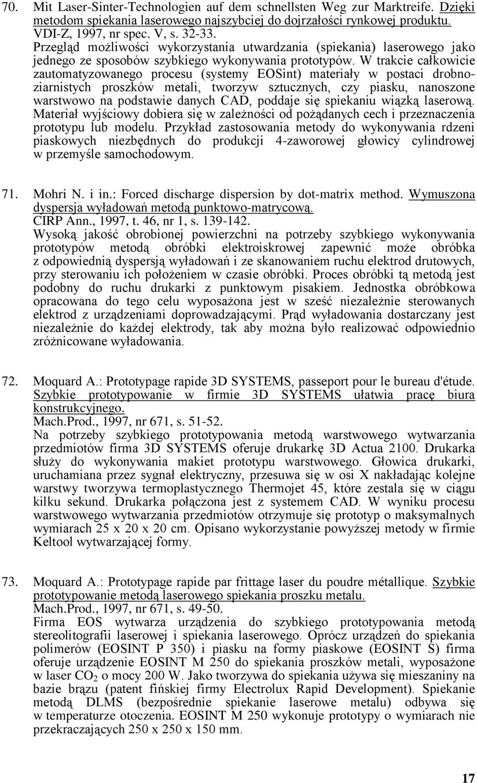 W trakcie całkowicie zautomatyzowanego procesu (systemy EOSint) materiały w postaci drobnoziarnistych proszków metali, tworzyw sztucznych, czy piasku, nanoszone warstwowo na podstawie danych CAD,