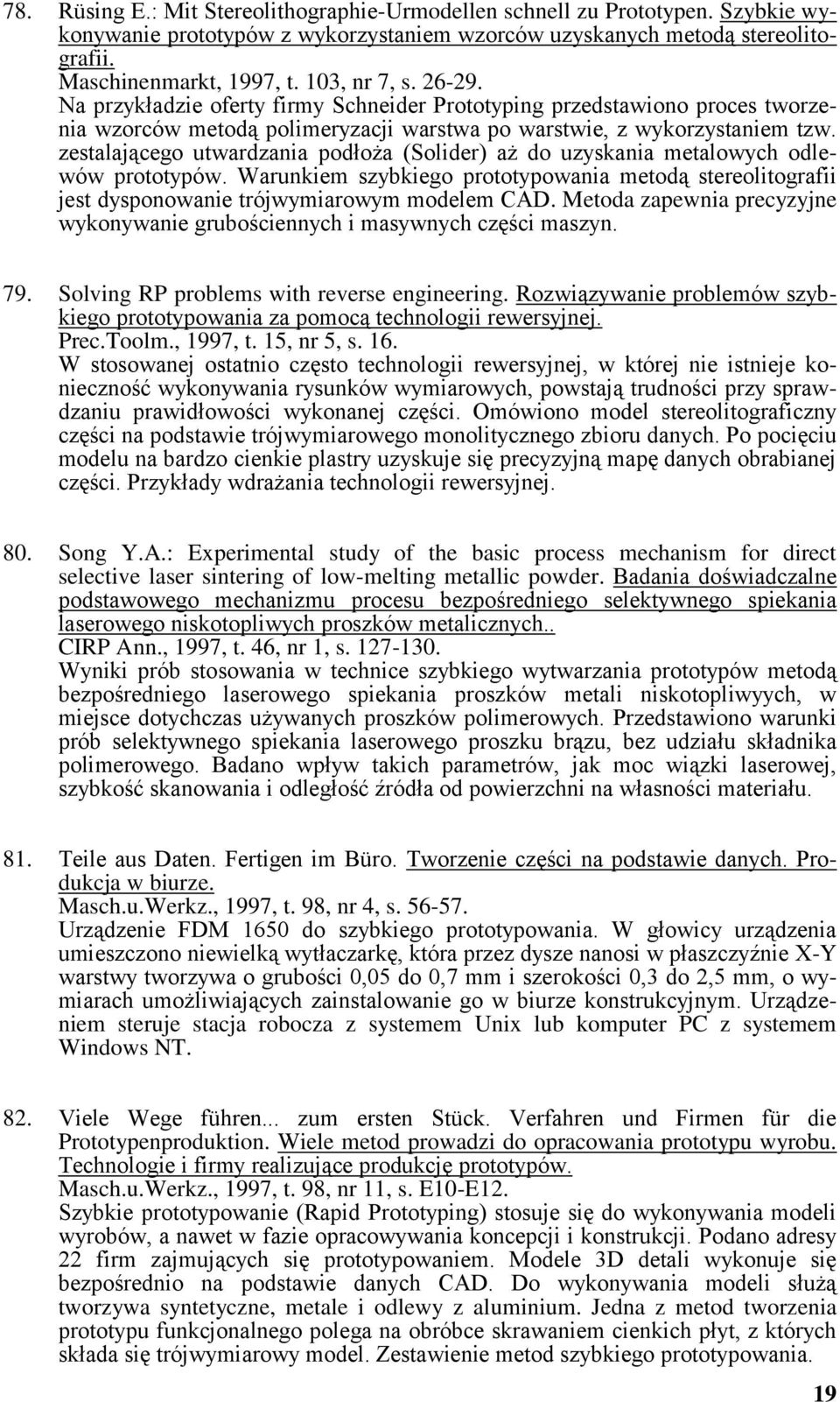 zestalającego utwardzania podłoża (Solider) aż do uzyskania metalowych odlewów prototypów. Warunkiem szybkiego prototypowania metodą stereolitografii jest dysponowanie trójwymiarowym modelem CAD.