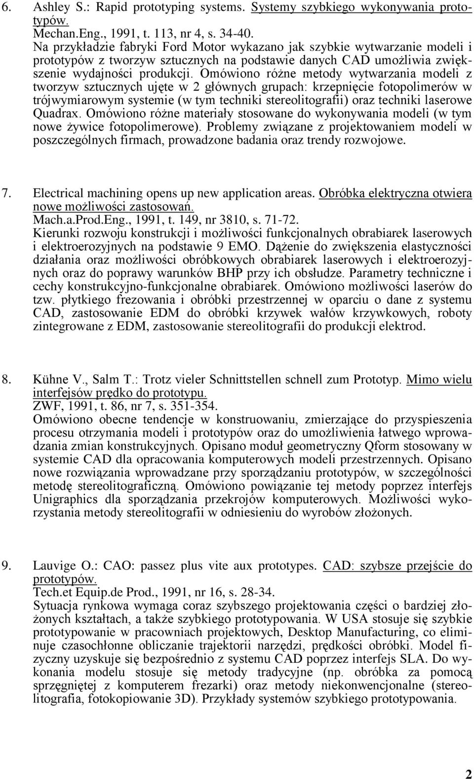 Omówiono różne metody wytwarzania modeli z tworzyw sztucznych ujęte w 2 głównych grupach: krzepnięcie fotopolimerów w trójwymiarowym systemie (w tym techniki stereolitografii) oraz techniki laserowe