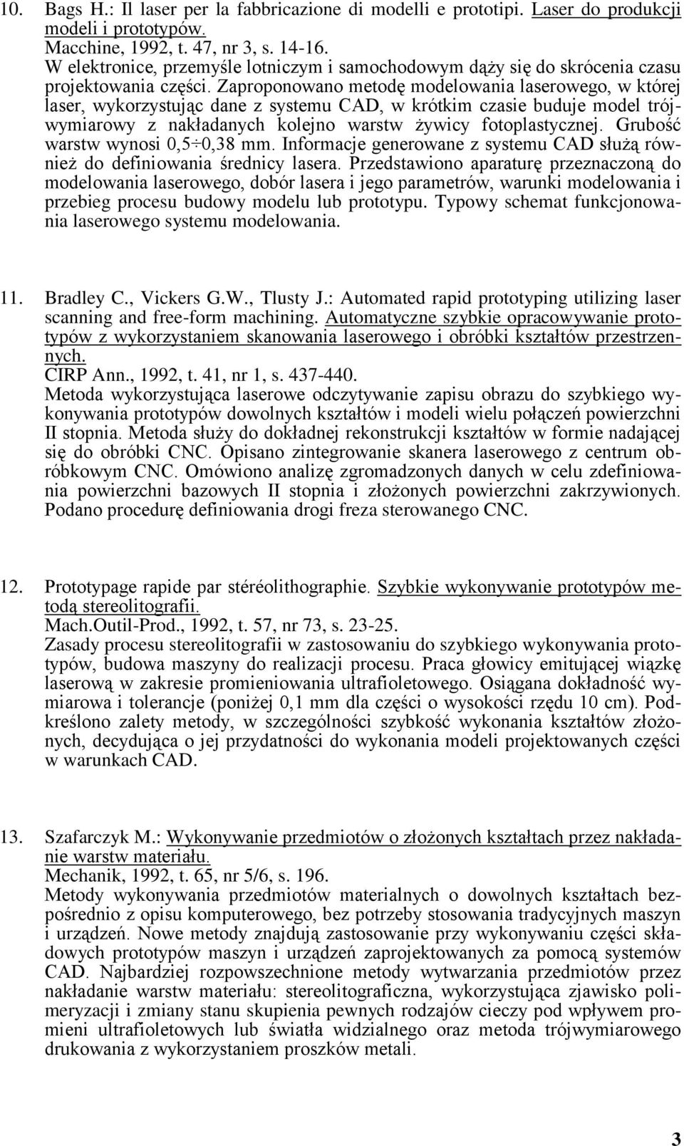 Zaproponowano metodę modelowania laserowego, w której laser, wykorzystując dane z systemu CAD, w krótkim czasie buduje model trójwymiarowy z nakładanych kolejno warstw żywicy fotoplastycznej.