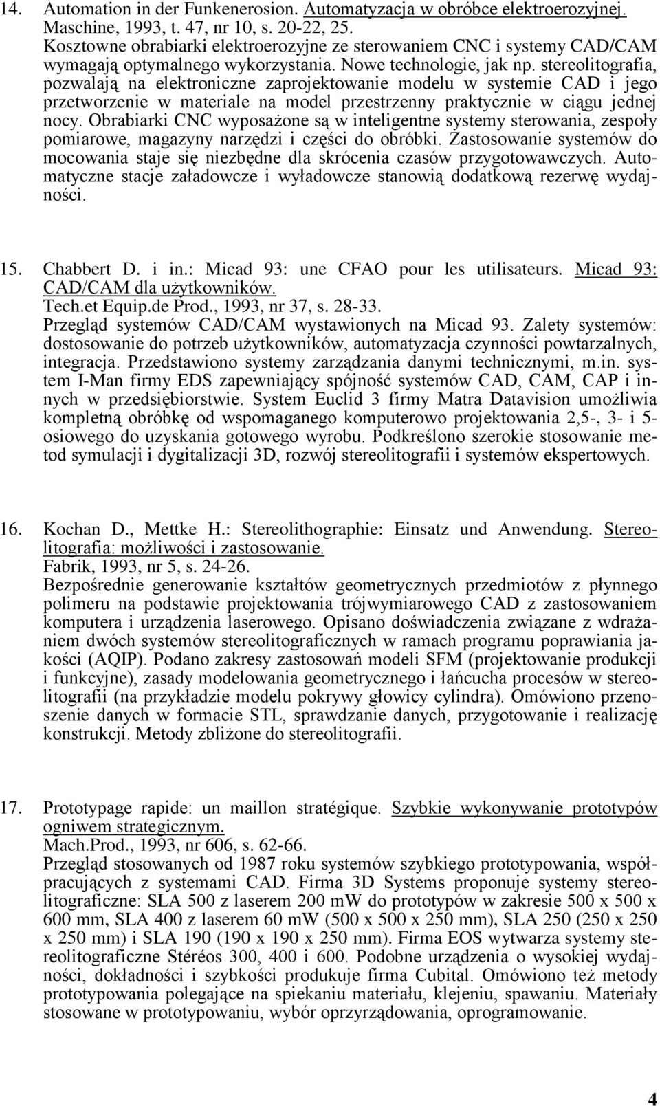 stereolitografia, pozwalają na elektroniczne zaprojektowanie modelu w systemie CAD i jego przetworzenie w materiale na model przestrzenny praktycznie w ciągu jednej nocy.