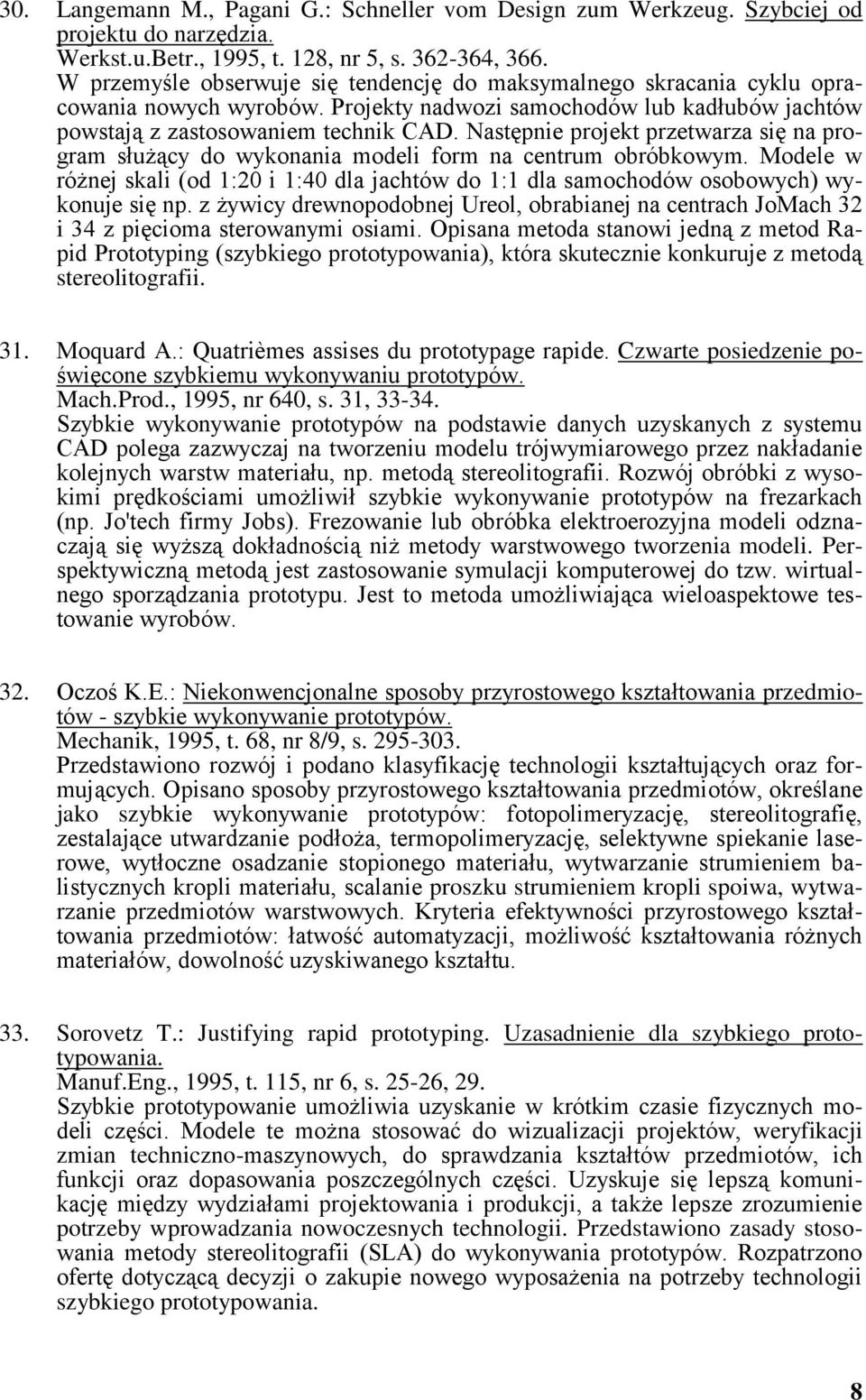 Następnie projekt przetwarza się na program służący do wykonania modeli form na centrum obróbkowym. Modele w różnej skali (od 1:20 i 1:40 dla jachtów do 1:1 dla samochodów osobowych) wykonuje się np.