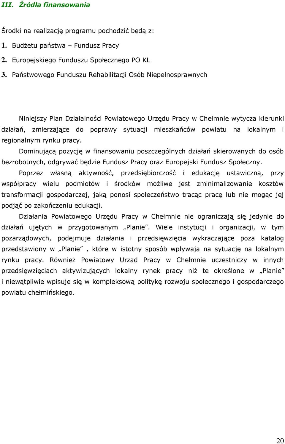 na lokalnym i regionalnym rynku pracy. Dominującą pozycję w finansowaniu poszczególnych działań skierowanych do osób bezrobotnych, odgrywać będzie Fundusz Pracy oraz Europejski Fundusz Społeczny.