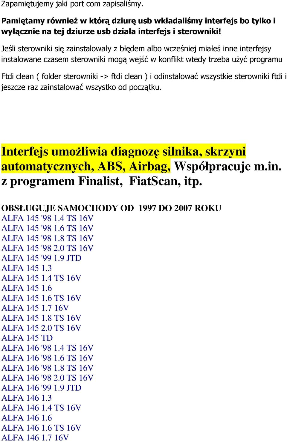 clean ) i odinstalować wszystkie sterowniki ftdi i jeszcze raz zainstalować wszystko od początku. Interfejs umoŝliwia diagnozę silnika, skrzyni automatycznych, ABS, Airbag, Współpracuje m.in. z programem Finalist, FiatScan, itp.