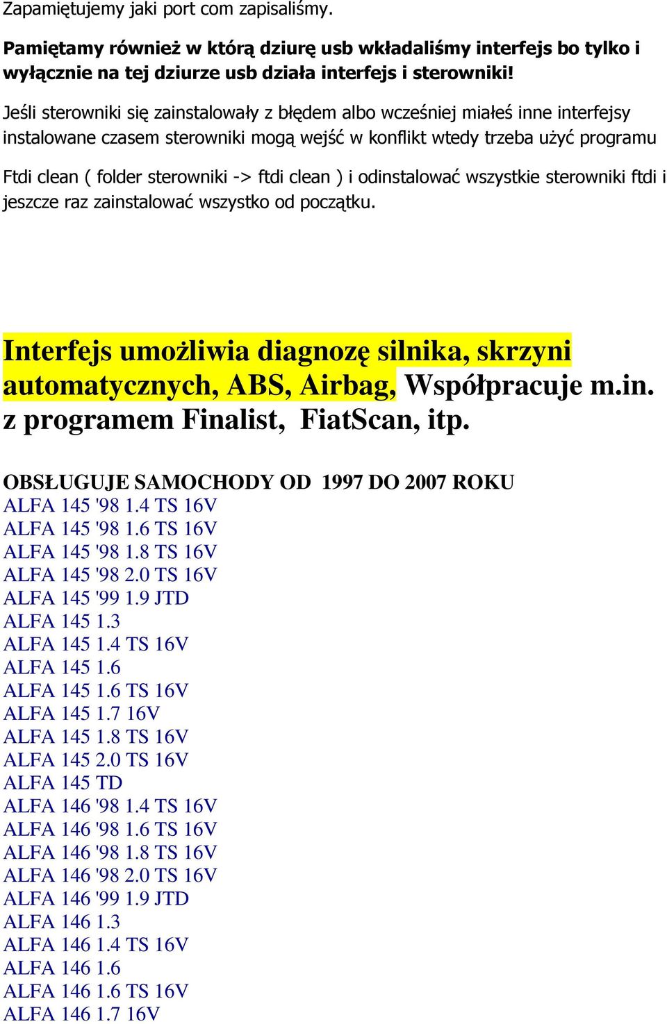 clean ) i odinstalować wszystkie sterowniki ftdi i jeszcze raz zainstalować wszystko od początku. Interfejs umoŝliwia diagnozę silnika, skrzyni automatycznych, ABS, Airbag, Współpracuje m.in. z programem Finalist, FiatScan, itp.