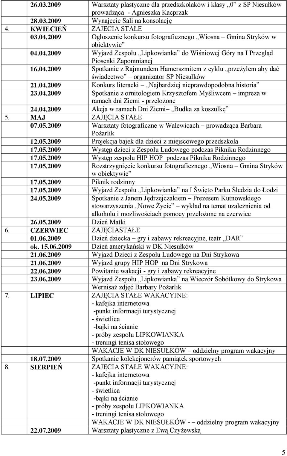 04.2009 Konkurs literacki Najbardziej nieprawdopodobna historia 23.04.2009 Spotkanie z ornitologiem Krzysztofem Myśliwcem impreza w ramach dni Ziemi - przełożone 24.04.2009 Akcja w ramach Dni Ziemi Budka za koszulkę 5.