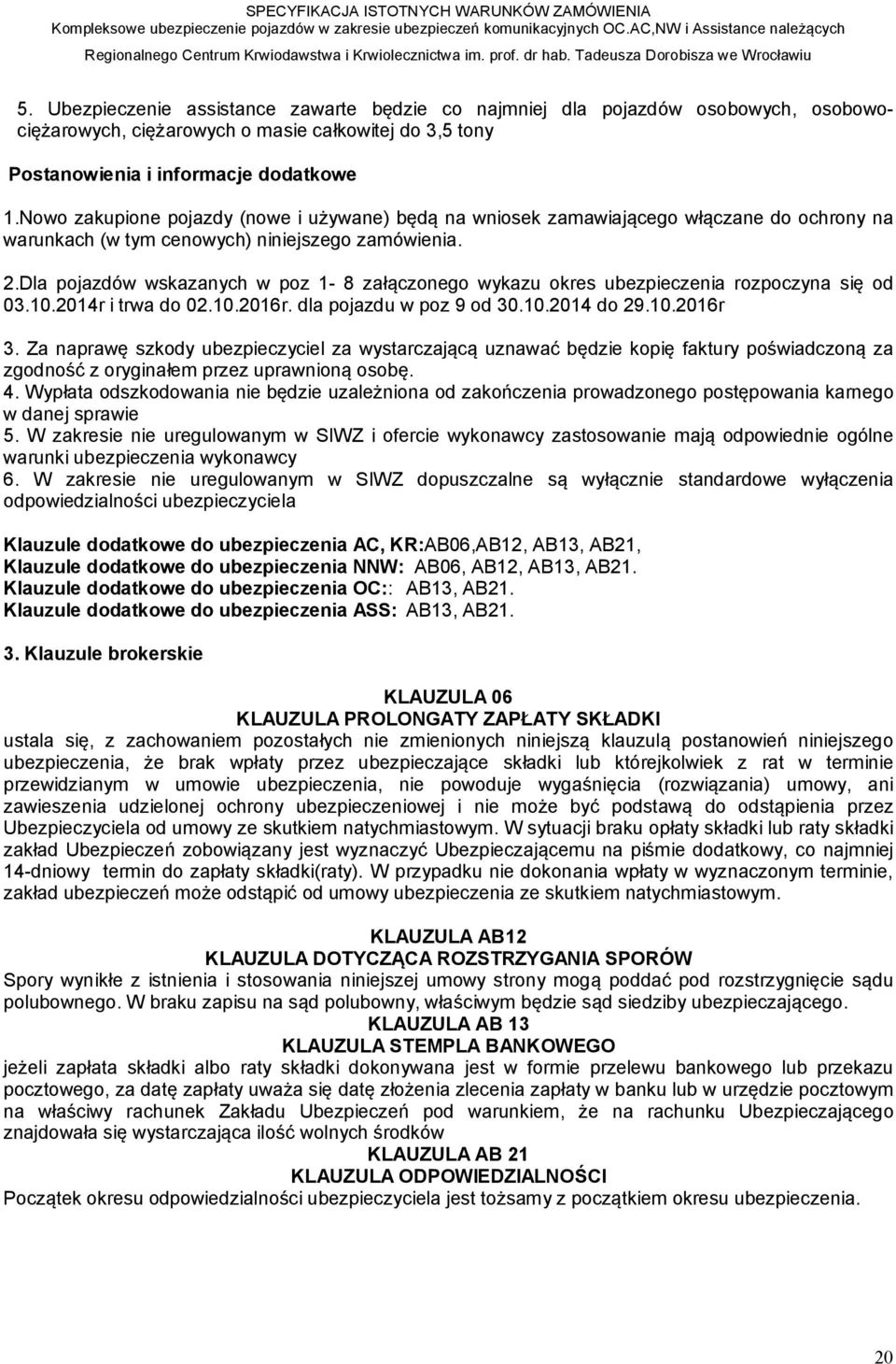 Dla pojazdów wskazanych w poz 1-8 załączonego wykazu okres ubezpieczenia rozpoczyna się od 03.10.2014r i trwa do 02.10.2016r. dla pojazdu w poz 9 od 30.10.2014 do 29.10.2016r 3.