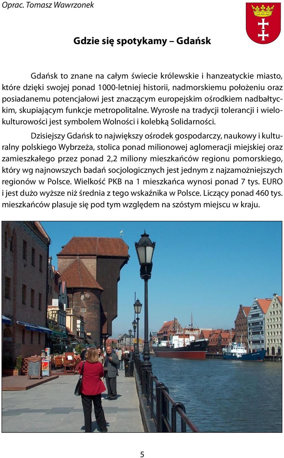 potencjałowi jest znaczącym europejskim ośrodkiem nadbałtyckim, skupiającym funkcje metropolitalne. Wyrosłe na tradycji tolerancji i wielokulturowości jest symbolem Wolności i kolebką Solidarności.