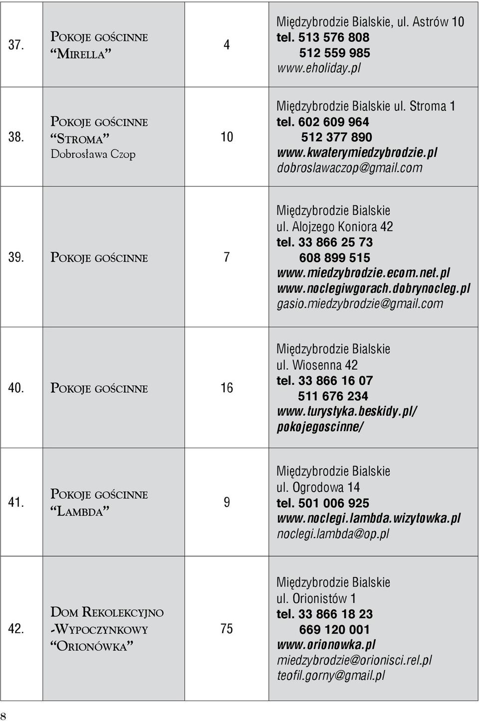 dobrynocleg.pl gasio.miedzybrodzie@gmail.com 40. Pokoje gościnne 16 Międzybrodzie Bialskie ul. Wiosenna 42 tel. 33 866 16 07 511 676 234 www.turystyka.beskidy.pl/ pokojegoscinne/ 41.