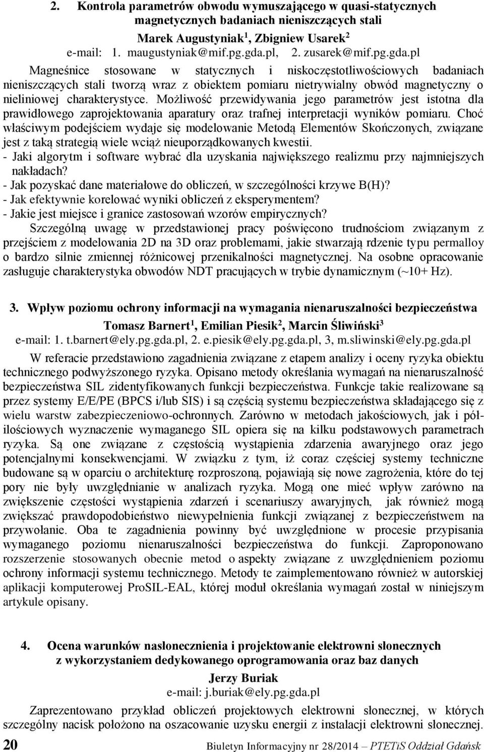 pl Magneśnice stosowane w statycznych i niskoczęstotliwościowych badaniach nieniszczących stali tworzą wraz z obiektem pomiaru nietrywialny obwód magnetyczny o nieliniowej charakterystyce.