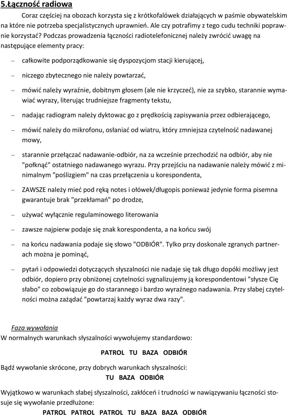 Podczas prowadzenia łączności radiotelefonicznej należy zwrócić uwagę na następujące elementy pracy: całkowite podporządkowanie się dyspozycjom stacji kierującej, niczego zbytecznego nie należy