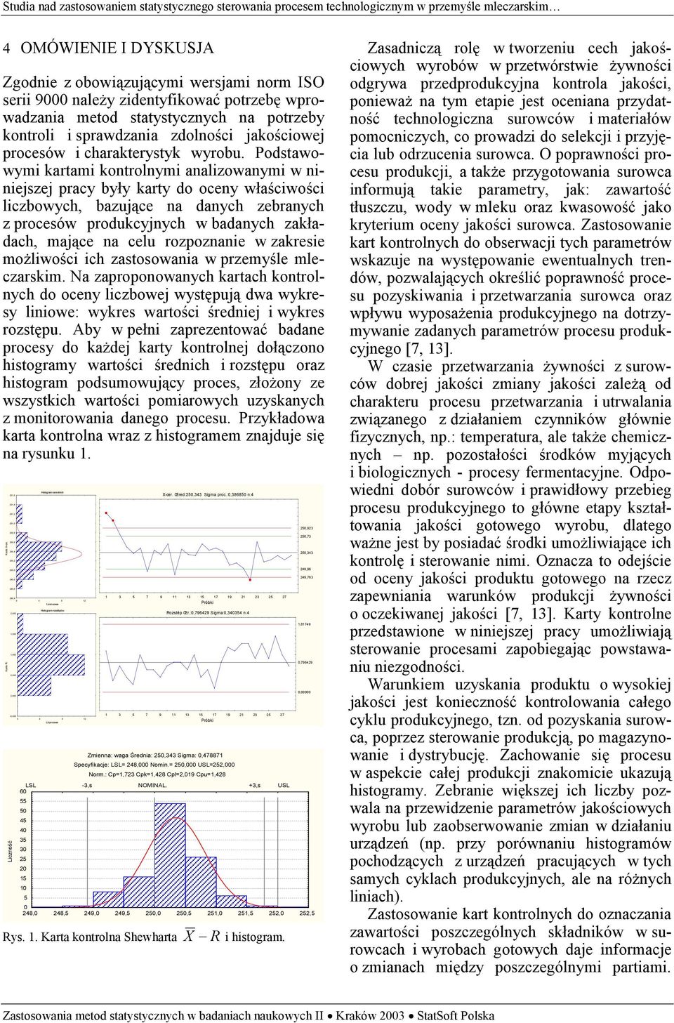 Podstawowymi kartami kontrolnymi analizowanymi w niniejszej pracy były karty do oceny właściwości liczbowych, bazujące na danych zebranych z procesów produkcyjnych w badanych zakładach, mające na