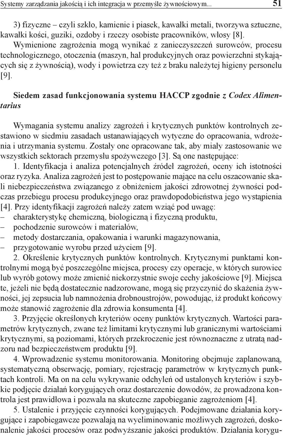 Wymienione zagrożenia mogą wynikać z zanieczyszczeń surowców, procesu technologicznego, otoczenia (maszyn, hal produkcyjnych oraz powierzchni stykających się z żywnością), wody i powietrza czy też z