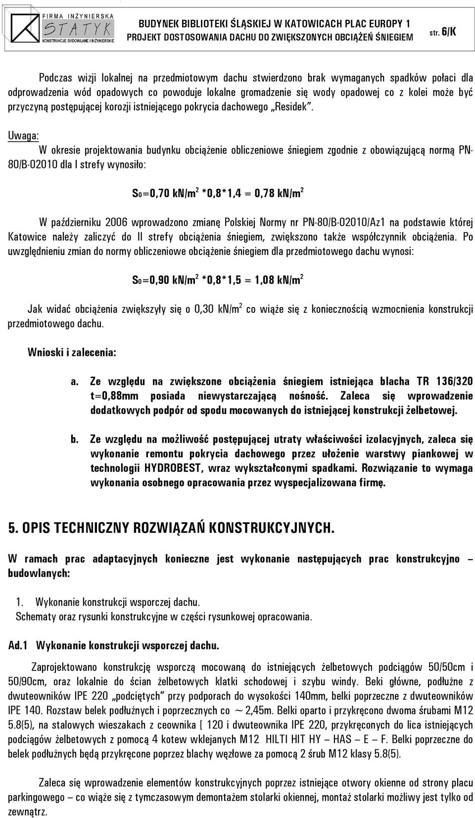 Uwaga: W okresie projektowania budynku obciążenie obliczeniowe śniegiem zgodnie z obowiązującą normą PN- 80/B-02010 dla I strefy wynosiło: S0=0,70 kn/m 2 *0,8*1,4 = 0,78 kn/m 2 W październiku 2006