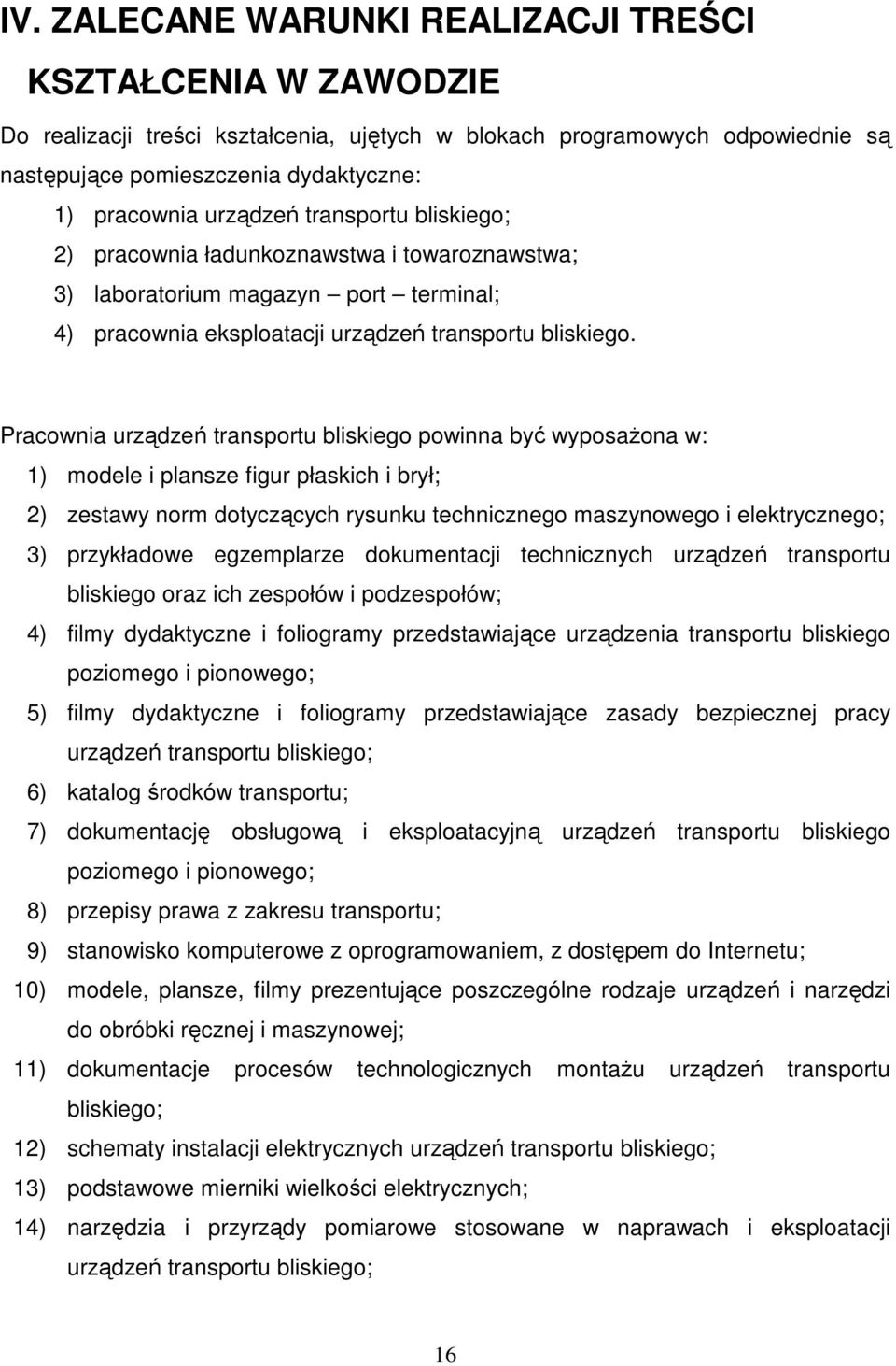 Pracownia urządzeń transportu bliskiego powinna być wyposaŝona w: 1) modele i plansze figur płaskich i brył; 2) zestawy norm dotyczących rysunku technicznego maszynowego i elektrycznego; 3)