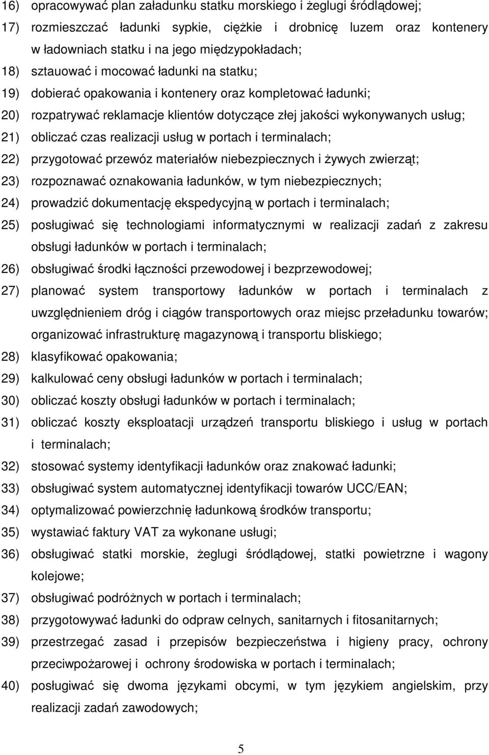 realizacji usług w portach i terminalach; 22) przygotować przewóz materiałów niebezpiecznych i Ŝywych zwierząt; 23) rozpoznawać oznakowania ładunków, w tym niebezpiecznych; 24) prowadzić dokumentację