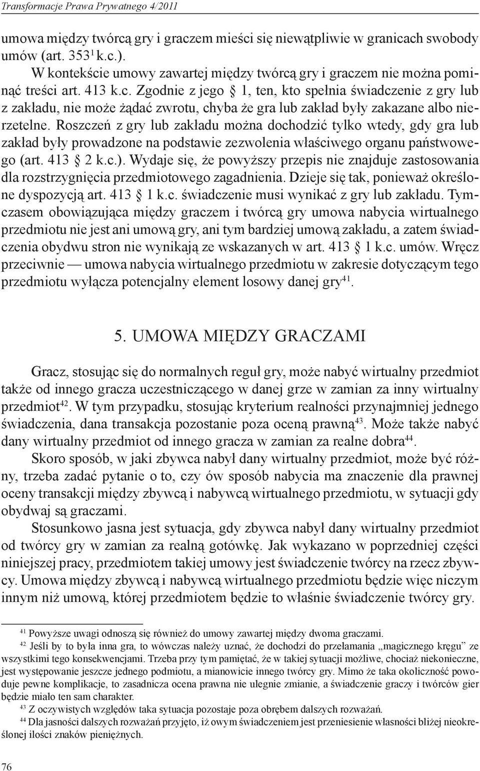 Roszczeń z gry lub zakładu można dochodzić tylko wtedy, gdy gra lub zakład były prowadzone na podstawie zezwolenia właściwego organu państwowego (art. 413 2 k.c.).