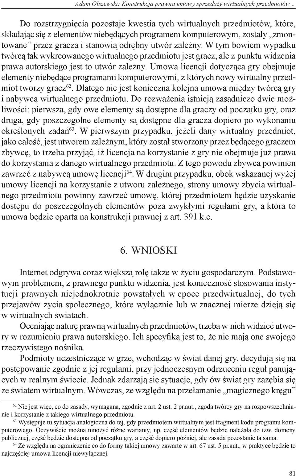 W tym bowiem wypadku twórcą tak wykreowanego wirtualnego przedmiotu jest gracz, ale z punktu widzenia prawa autorskiego jest to utwór zależny.