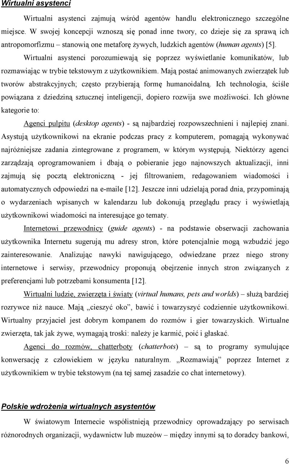 Wirtualni asystenci porozumiewają się poprzez wyświetlanie komunikatów, lub rozmawiając w trybie tekstowym z użytkownikiem.