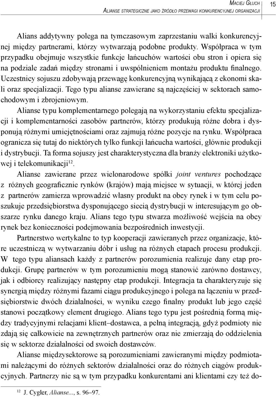 Uczestnicy sojuszu zdobywają przewagę konkurencyjną wynikającą z ekonomi skali oraz specjalizacji. Tego typu alianse zawierane są najczęściej w sektorach samochodowym i zbrojeniowym.