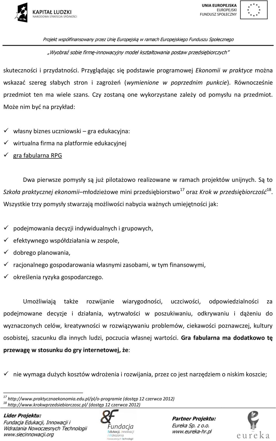 Może nim być na przykład: własny biznes uczniowski gra edukacyjna: wirtualna firma na platformie edukacyjnej gra fabularna RPG Dwa pierwsze pomysły są już pilotażowo realizowane w ramach projektów