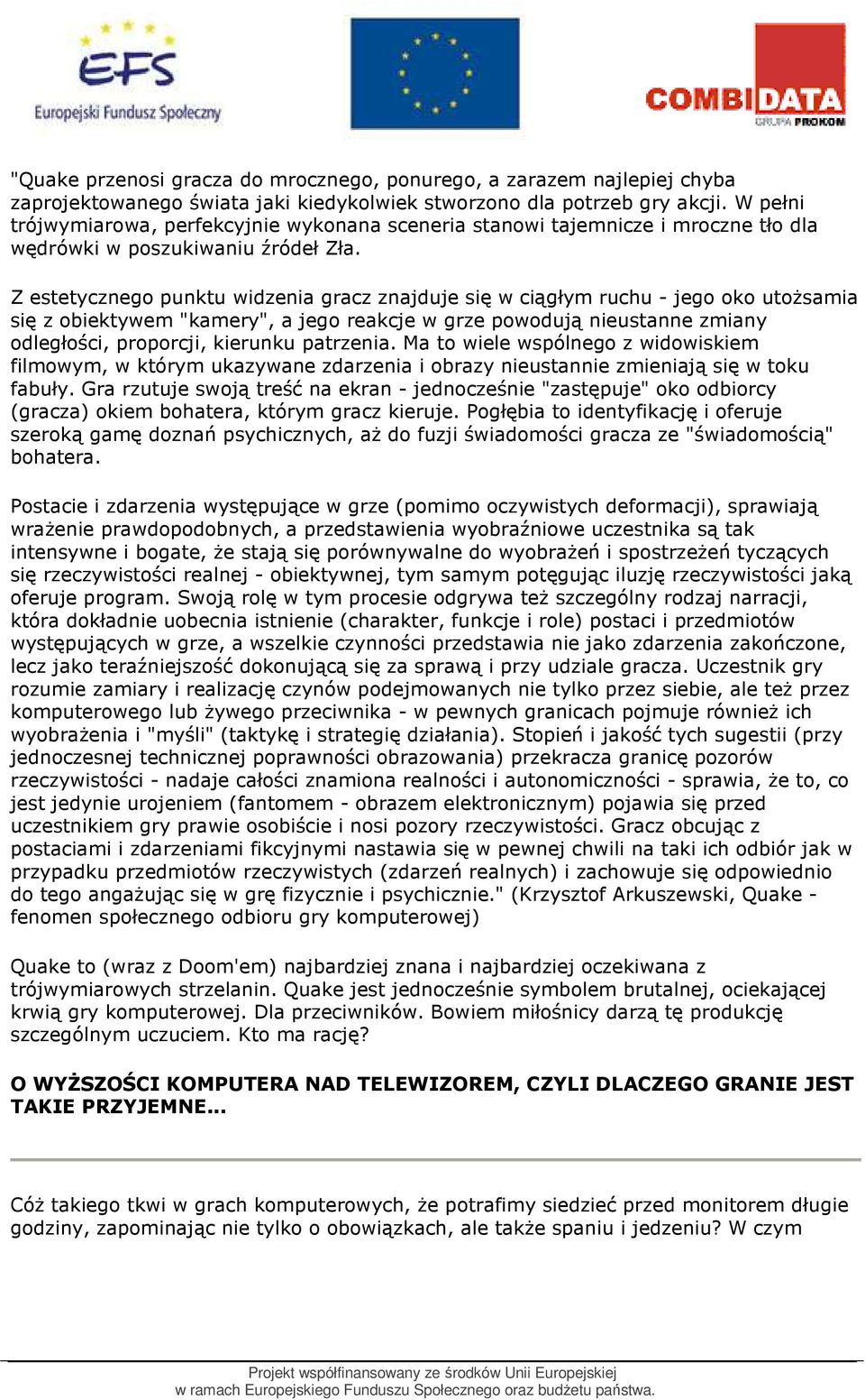 Z estetycznego punktu widzenia gracz znajduje się w ciągłym ruchu - jego oko utoŝsamia się z obiektywem "kamery", a jego reakcje w grze powodują nieustanne zmiany odległości, proporcji, kierunku