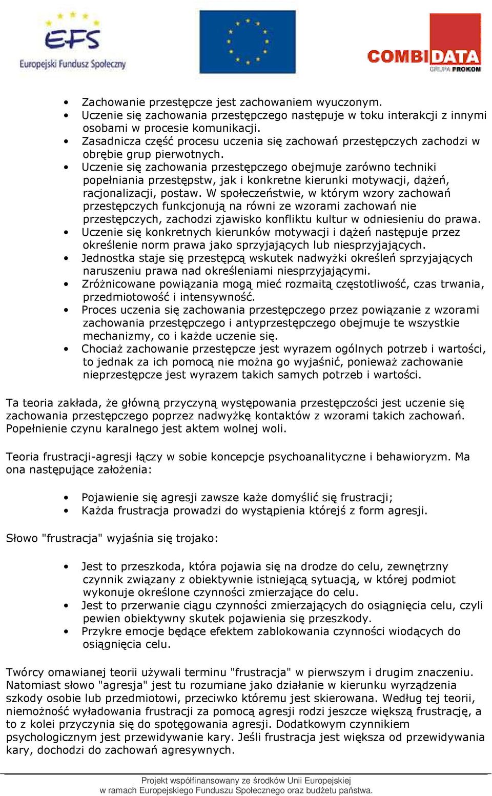 Uczenie się zachowania przestępczego obejmuje zarówno techniki popełniania przestępstw, jak i konkretne kierunki motywacji, dąŝeń, racjonalizacji, postaw.