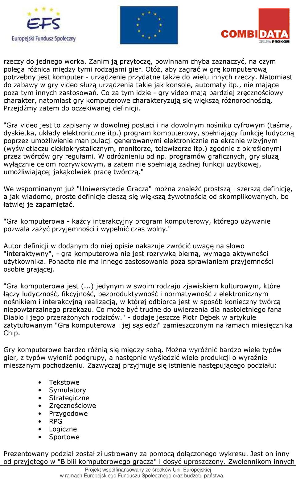 , nie mające poza tym innych zastosowań. Co za tym idzie - gry video mają bardziej zręcznościowy charakter, natomiast gry komputerowe charakteryzują się większą róŝnorodnością.