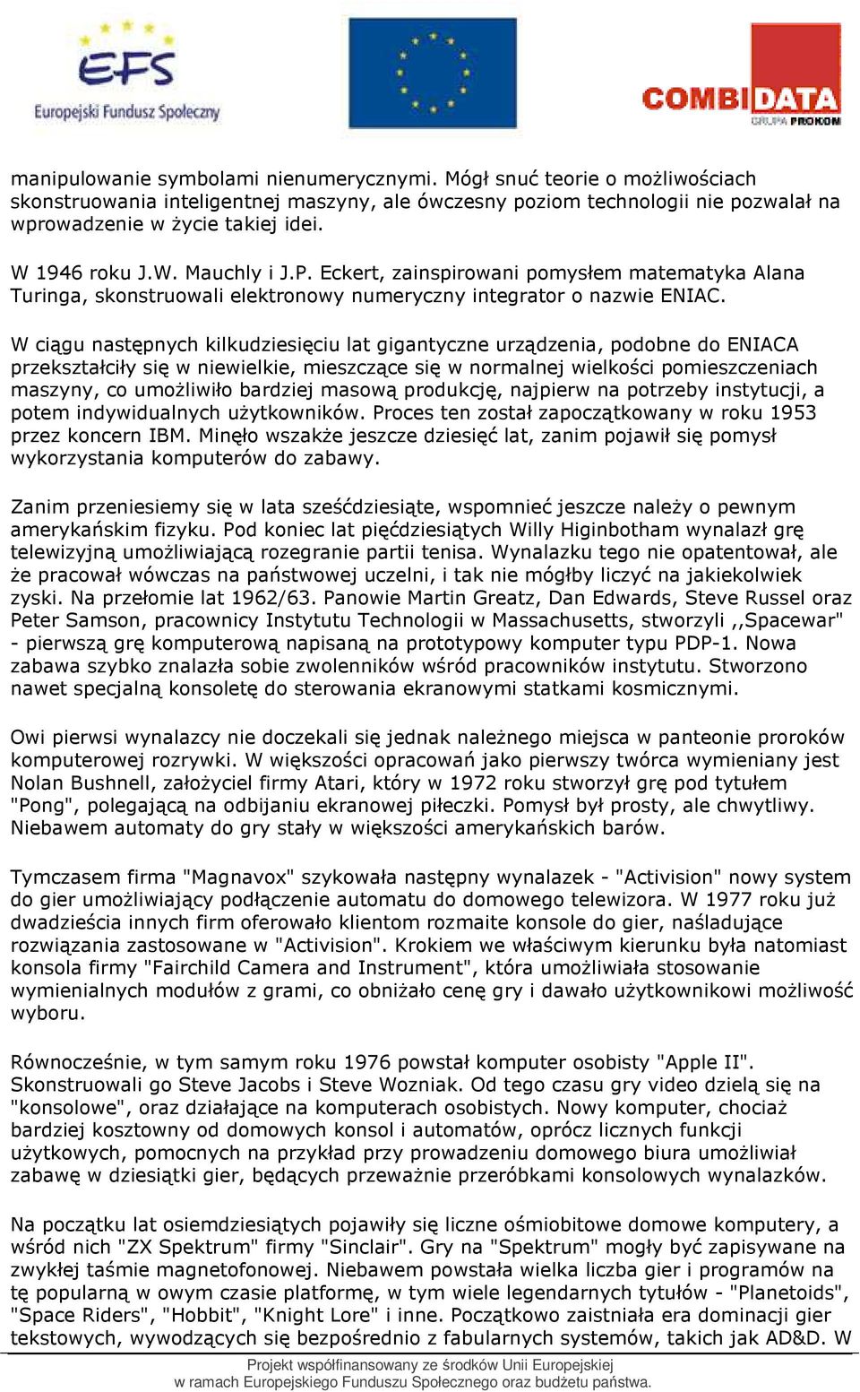 W ciągu następnych kilkudziesięciu lat gigantyczne urządzenia, podobne do ENIACA przekształciły się w niewielkie, mieszczące się w normalnej wielkości pomieszczeniach maszyny, co umoŝliwiło bardziej