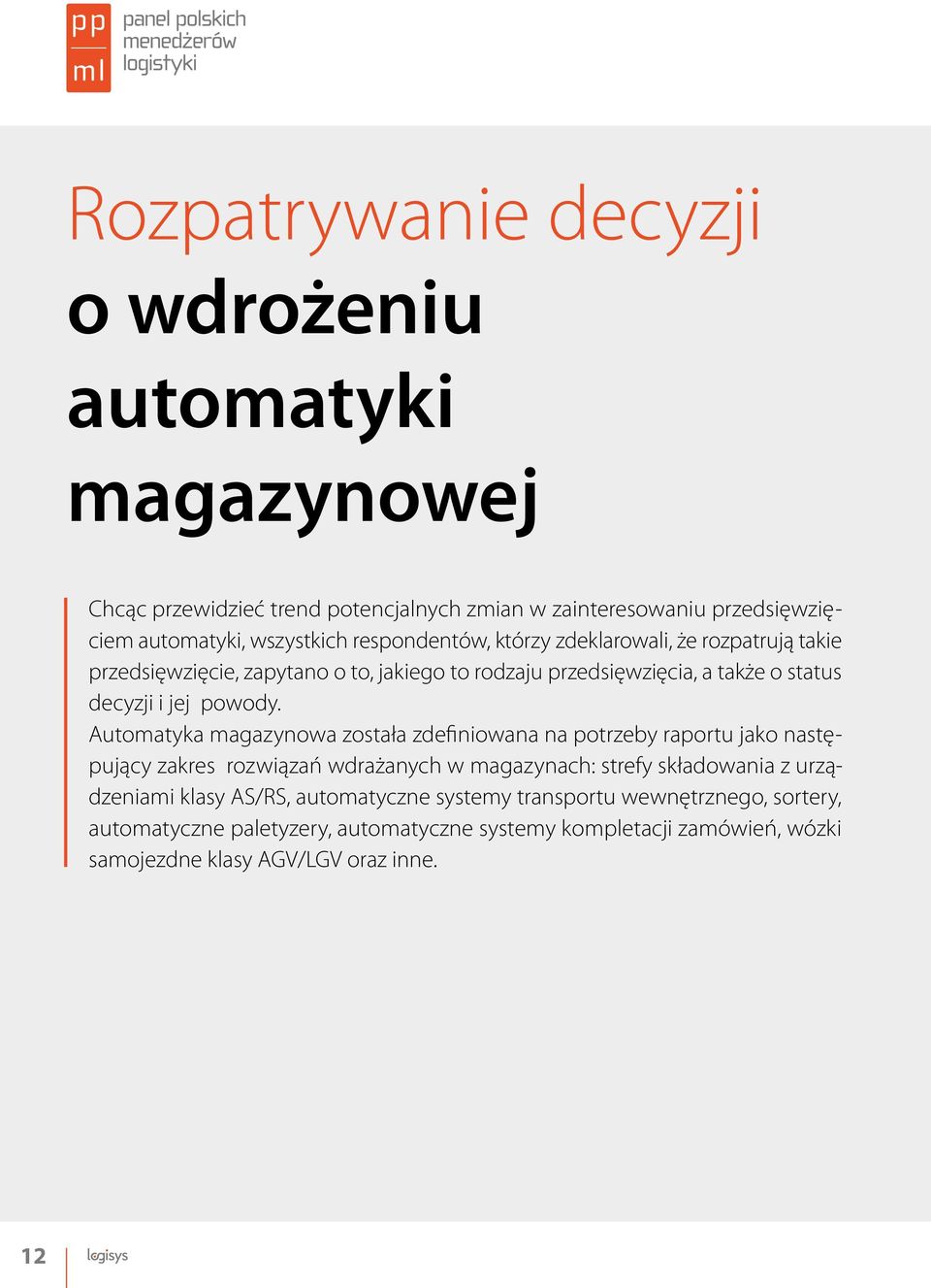 Automatyka magazynowa została zdefiniowana na potrzeby raportu jako następujący zakres rozwiązań wdrażanych w magazynach: strefy składowania z urządzeniami klasy