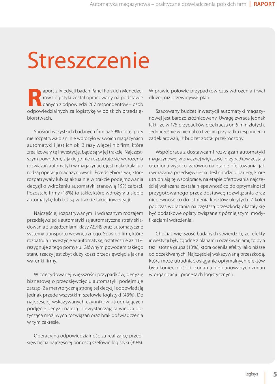 Spośród wszystkich badanych firm aż 59% do tej pory nie rozpatrywało ani nie wdrożyło w swoich magazynach automatyki i jest ich ok.