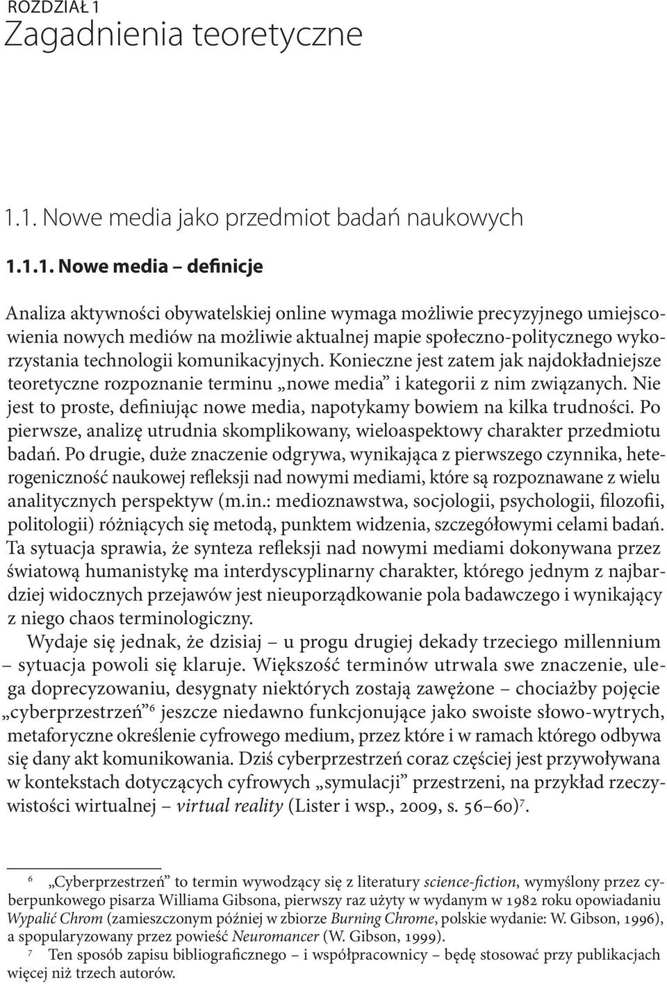 Konieczne jest zatem jak najdokładniejsze teoretyczne rozpoznanie terminu nowe media i kategorii z nim związanych. Nie jest to proste, definiując nowe media, napotykamy bowiem na kilka trudności.