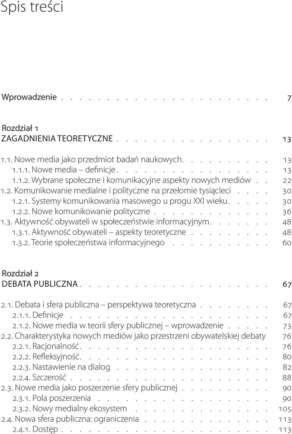 3. Aktywność obywateli w społeczeństwie informacyjnym 48 1.3.1. Aktywność obywateli aspekty teoretyczne 48 1.3.2. Teorie społeczeństwa informacyjnego 60 Rozdział 2 Debata publiczna 67 2.1. Debata i sfera publiczna perspektywa teoretyczna 67 2.