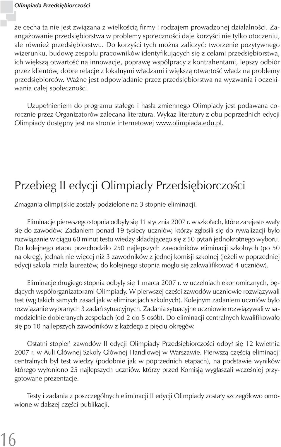 Do korzyści tych można zaliczyć: tworzenie pozytywnego wizerunku, budowę zespołu pracowników identyfikujących się z celami przedsiębiorstwa, ich większą otwartość na innowacje, poprawę współpracy z